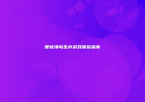 硬核海岛生存游戏体验指南