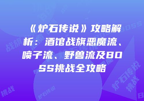 《炉石传说》攻略解析：酒馆战旗恶魔流、喷子流、野兽流及BOSS挑战全攻略
