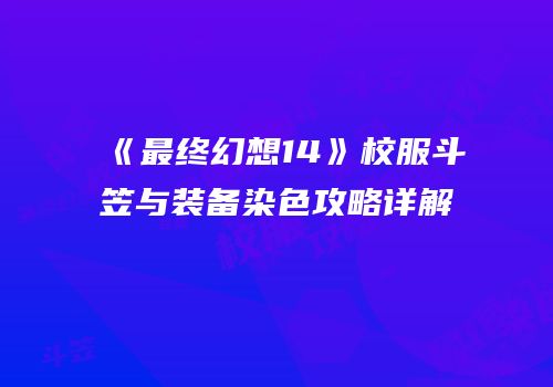 《最终幻想14》校服斗笠与装备染色攻略详解