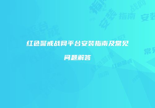 红色警戒战网平台安装指南及常见问题解答
