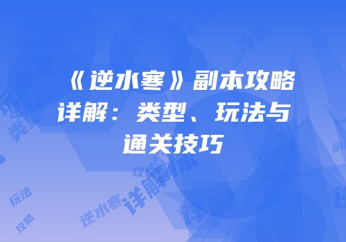 《逆水寒》副本攻略详解：类型、玩法与通关技巧