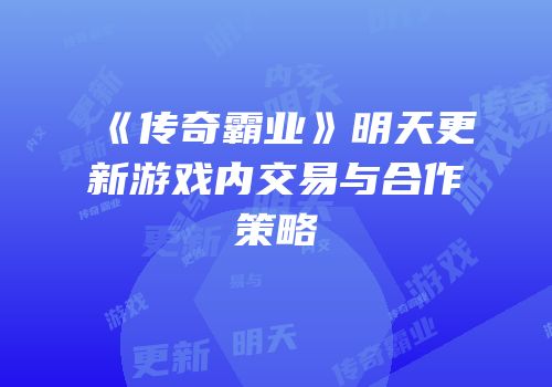 《传奇霸业》明天更新游戏内交易与合作策略