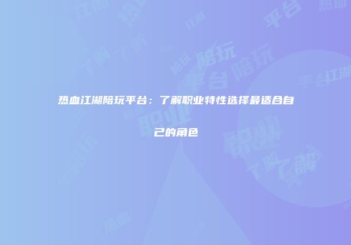 热血江湖陪玩平台：了解职业特性选择最适合自己的角色