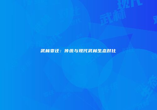 武林变迁：传统与现代武林生态对比