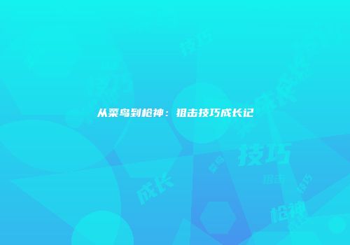 从菜鸟到枪神：狙击技巧成长记