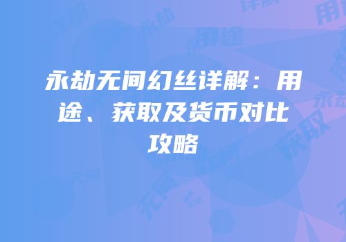 永劫无间幻丝详解：用途、获取及货币对比攻略