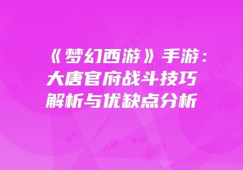 《梦幻西游》手游：大唐官府战斗技巧解析与优缺点分析