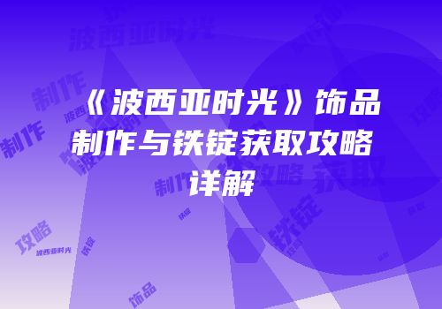 《波西亚时光》饰品制作与铁锭获取攻略详解