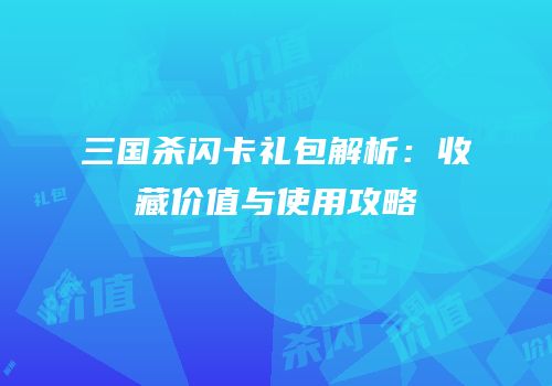 三国杀闪卡礼包解析：收藏价值与使用攻略