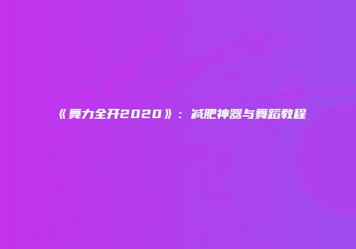 《舞力全开2020》：减肥神器与舞蹈教程