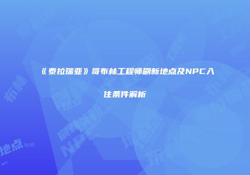 《泰拉瑞亚》哥布林工程师刷新地点及NPC入住条件解析