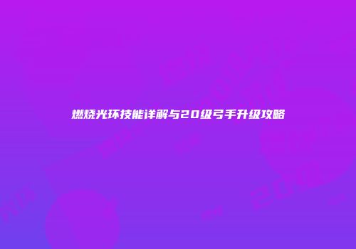 燃烧光环技能详解与20级弓手升级攻略
