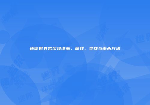 迷你世界岩浆怪详解：属性、寻找与击杀方法