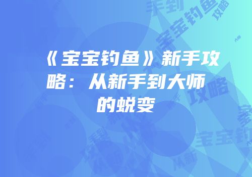 《宝宝钓鱼》新手攻略：从新手到大师的蜕变