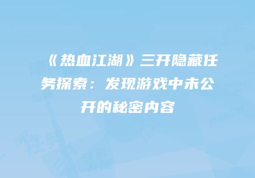 《热血江湖》三开隐藏任务探索：发现游戏中未公开的秘密内容