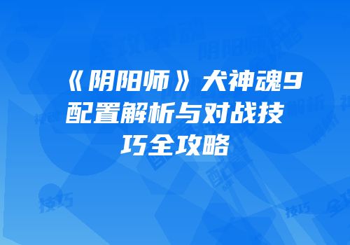 《阴阳师》犬神魂9配置解析与对战技巧全攻略