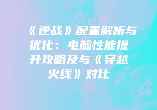 《逆战》配置解析与优化：电脑性能提升攻略及与《穿越火线》对比