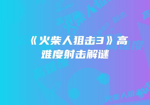 《火柴人狙击3》高难度射击解谜