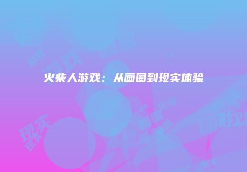 火柴人游戏：从画圈到现实体验