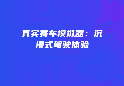 真实赛车模拟器：沉浸式驾驶体验