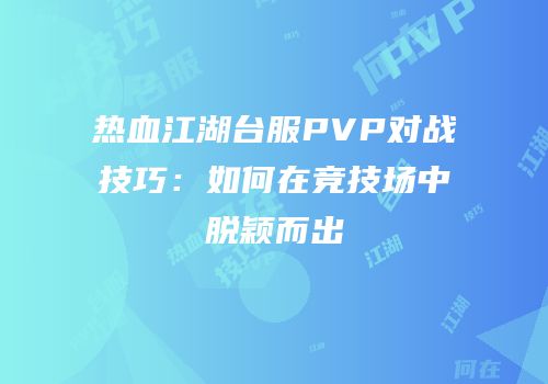 热血江湖台服PVP对战技巧:如何在竞技场中脱颖而出