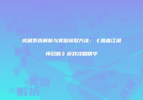 成就系统解析与奖励获取方法：《热血江湖怀旧版》游戏攻略精华