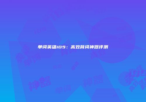 单词英雄iOS：高效背词神器评测