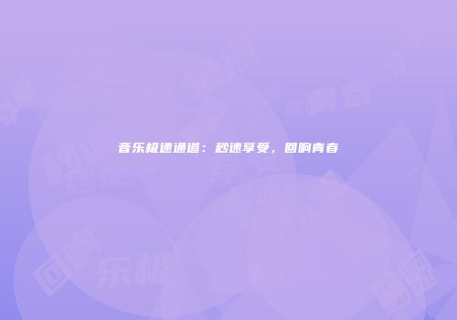 音乐极速通道：秒速享受，回响青春