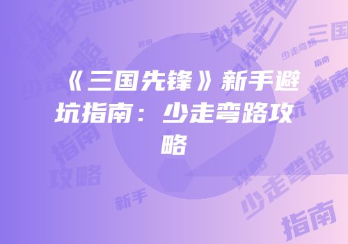 《三国先锋》新手避坑指南：少走弯路攻略