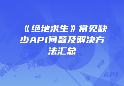 《绝地求生》常见缺少API问题及解决方法汇总