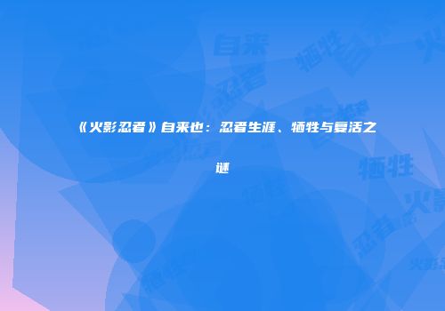 《火影忍者》自来也：忍者生涯、牺牲与复活之谜
