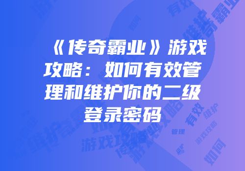 《传奇霸业》游戏攻略：如何有效管理和维护你的二级登录密码