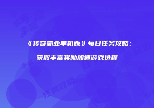 《传奇霸业单机版》每日任务攻略：获取丰富奖励加速游戏进程
