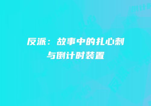 反派：故事中的扎心刺与倒计时装置