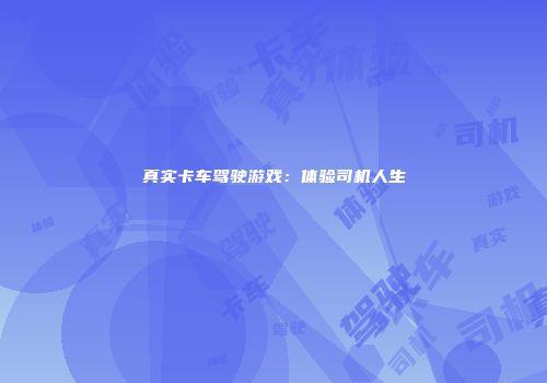 真实卡车驾驶游戏：体验司机人生