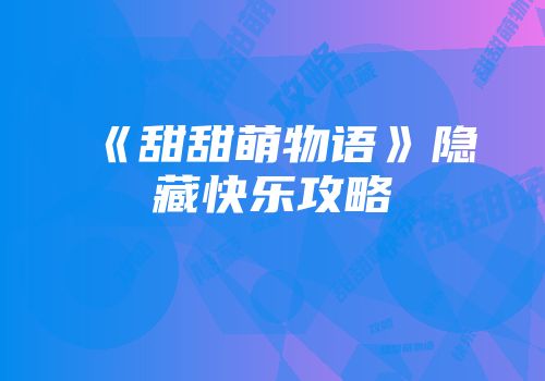 《甜甜萌物语》隐藏快乐攻略