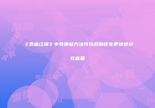 《热血江湖》中有哪些方法可以帮助医生更快地补充蓝量