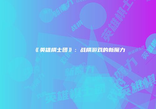 《英雄棋士团》：战棋游戏的新魔力