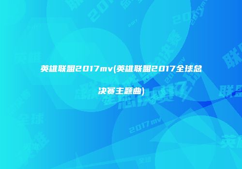 英雄联盟2017mv(英雄联盟2017全球总决赛主题曲)