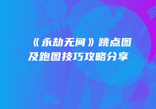 《永劫无间》跳点图及跑图技巧攻略分享