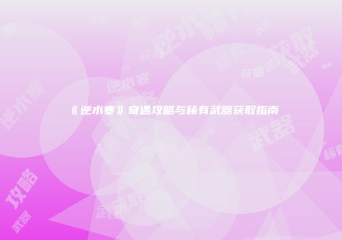 《逆水寒》奇遇攻略与稀有武器获取指南