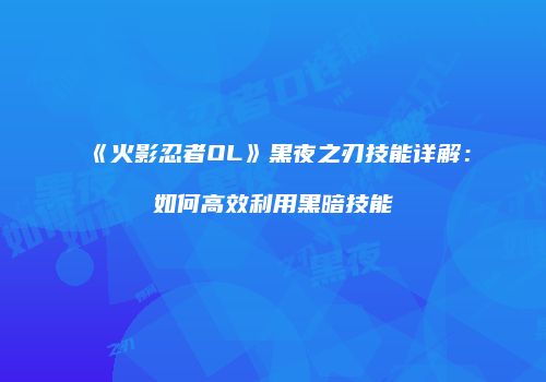《火影忍者OL》黑夜之刃技能详解：如何高效利用黑暗技能
