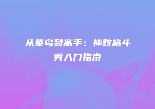从菜鸟到高手：摔跤格斗秀入门指南