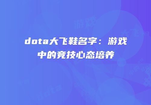 dota大飞鞋名字：游戏中的竞技心态培养