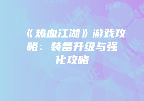 《热血江湖》游戏攻略：装备升级与强化攻略