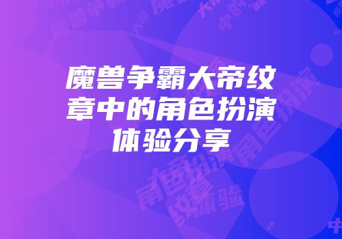 魔兽争霸大帝纹章中的角色扮演体验分享