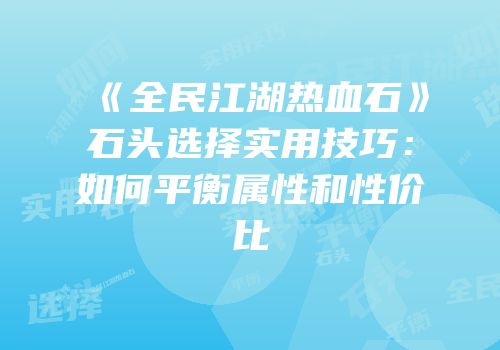 《全民江湖热血石》石头选择实用技巧：如何平衡属性和性价比