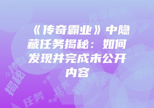 《传奇霸业》中隐藏任务揭秘:如何发现并完成未公开内容