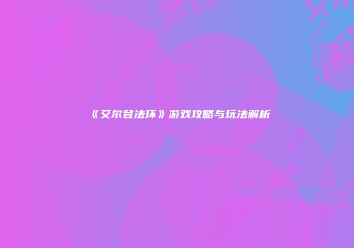 《艾尔登法环》游戏攻略与玩法解析