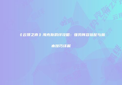 《云顶之弈》海克斯羁绊攻略：强势阵容搭配与版本技巧详解